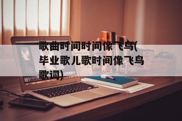 歌曲时间时间像飞鸟(毕业歌儿歌时间像飞鸟歌词)-第1张图片-