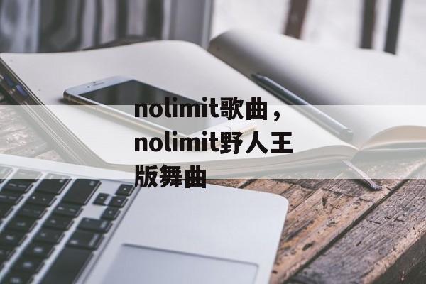 nolimit歌曲，nolimit野人王版舞曲-第1张图片-