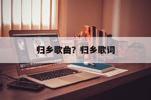 归乡歌曲？归乡歌词-第1张图片-