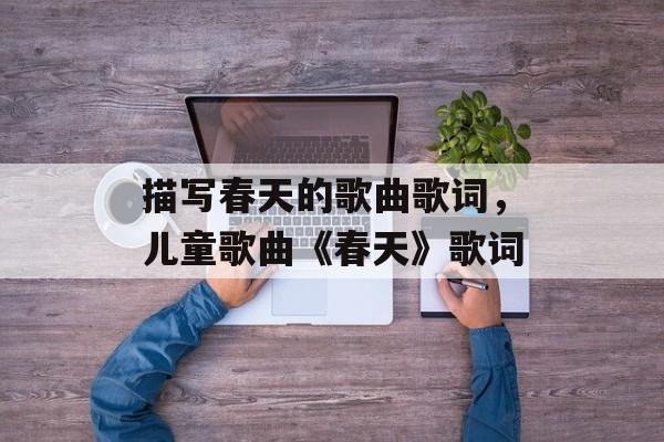 描写春天的歌曲歌词，儿童歌曲《春天》歌词-第1张图片-