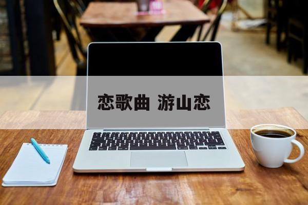 恋歌曲 游山恋-第1张图片-