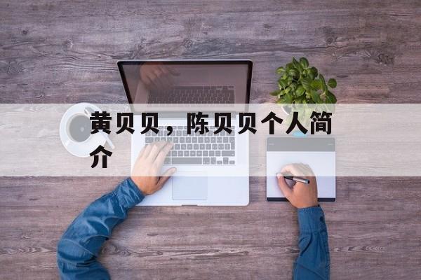 黄贝贝，陈贝贝个人简介-第1张图片-