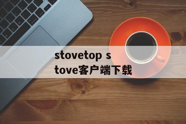 stovetop stove客户端下载-第1张图片-