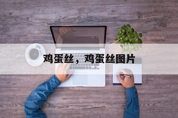 鸡蛋丝，鸡蛋丝图片-第1张图片-