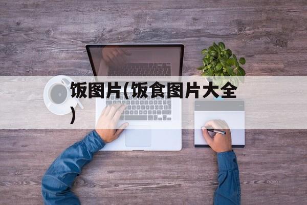饭图片(饭食图片大全)-第1张图片-