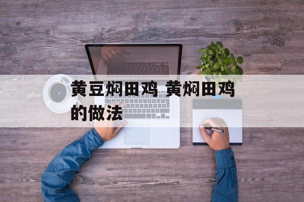 黄豆焖田鸡 黄焖田鸡的做法-第1张图片-