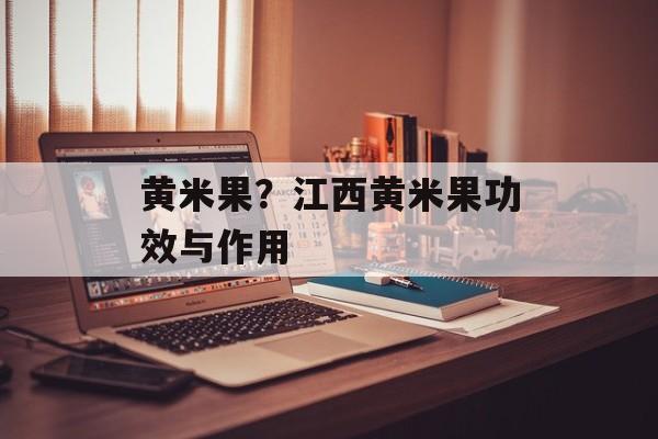 黄米果？江西黄米果功效与作用-第1张图片-