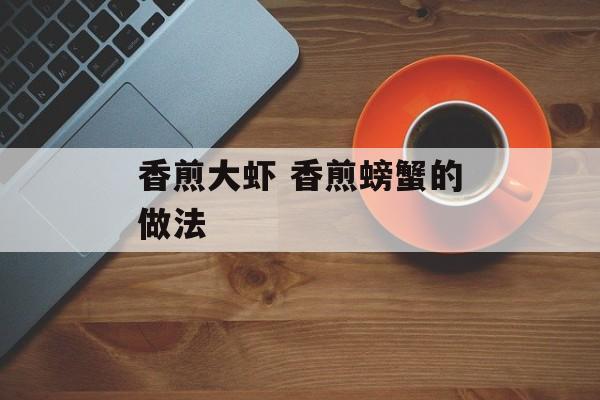 香煎大虾 香煎螃蟹的做法-第1张图片-