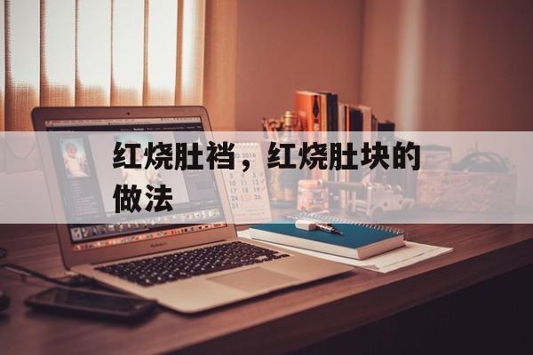 红烧肚裆，红烧肚块的做法-第1张图片-
