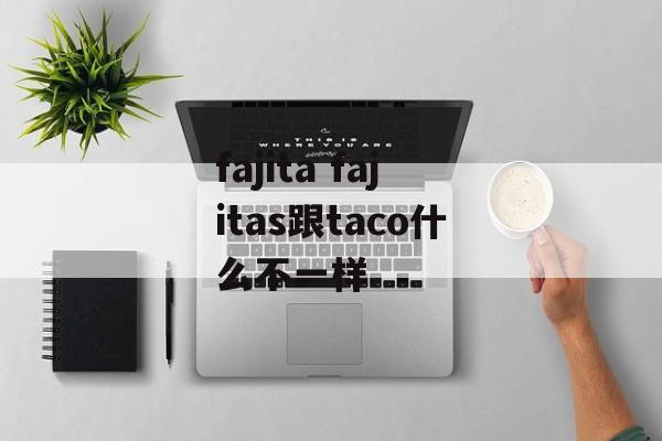 fajita fajitas跟taco什么不一样-第1张图片-
