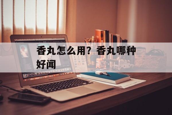 香丸怎么用？香丸哪种好闻-第1张图片-