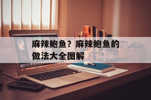 麻辣鲍鱼？麻辣鲍鱼的做法大全图解-第1张图片-