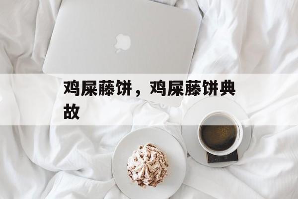 鸡屎藤饼，鸡屎藤饼典故-第1张图片-