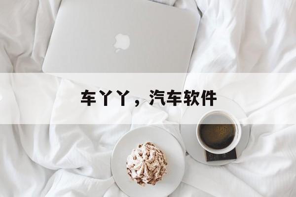 车丫丫，汽车软件-第1张图片-