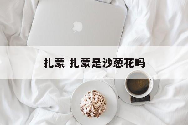 扎蒙 扎蒙是沙葱花吗-第1张图片-