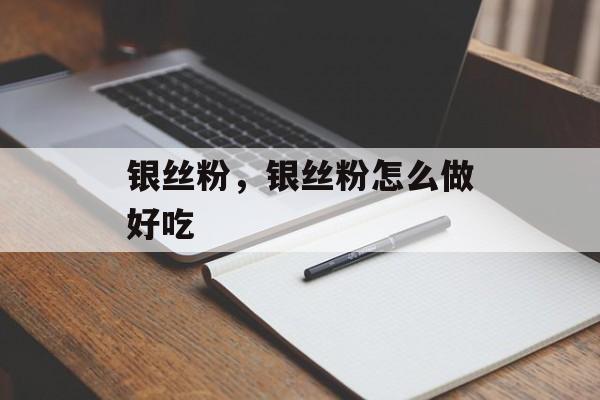 银丝粉，银丝粉怎么做好吃-第1张图片-