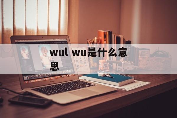 wul wu是什么意思-第1张图片-
