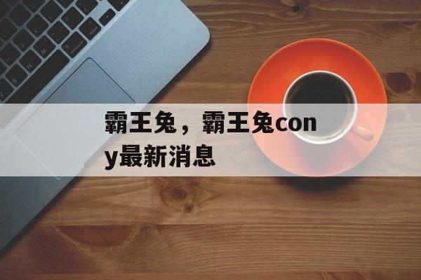霸王兔，霸王兔cony最新消息-第1张图片-