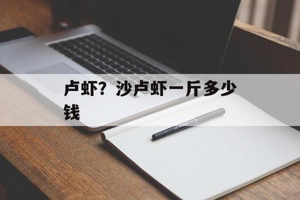 卢虾？沙卢虾一斤多少钱-第1张图片-
