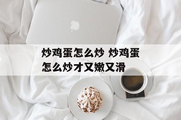 炒鸡蛋怎么炒 炒鸡蛋怎么炒才又嫩又滑-第1张图片-