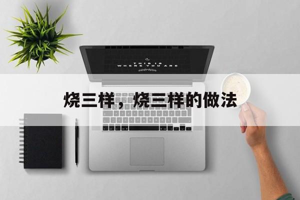 烧三样，烧三样的做法-第1张图片-