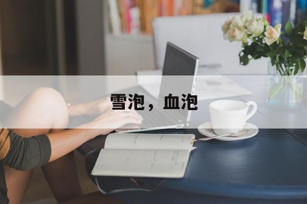 雪泡，血泡-第1张图片-