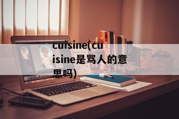 cuisine(cuisine是骂人的意思吗)-第1张图片-