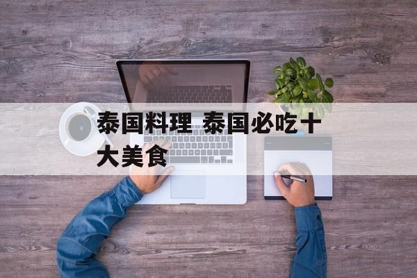 泰国料理 泰国必吃十大美食-第1张图片-