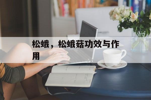 松蛾，松蛾菇功效与作用-第1张图片-