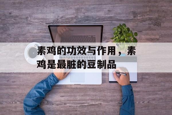 素鸡的功效与作用，素鸡是最脏的豆制品-第1张图片-