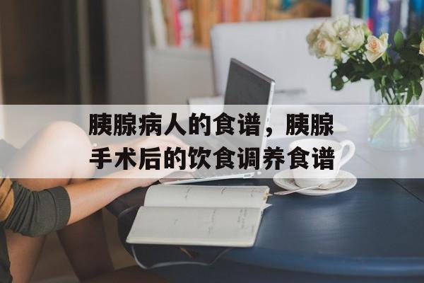 胰腺病人的食谱，胰腺手术后的饮食调养食谱-第1张图片-