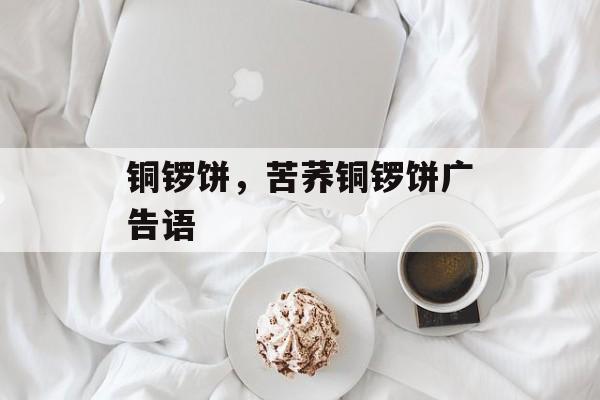 铜锣饼，苦荞铜锣饼广告语-第1张图片-