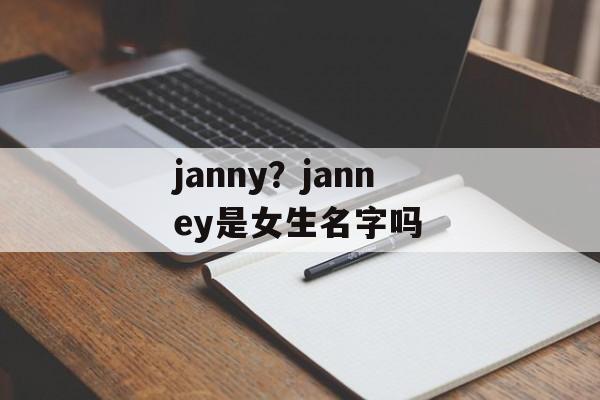 janny？janney是女生名字吗-第1张图片-