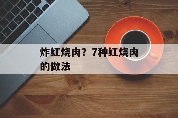 炸红烧肉？7种红烧肉的做法-第1张图片-
