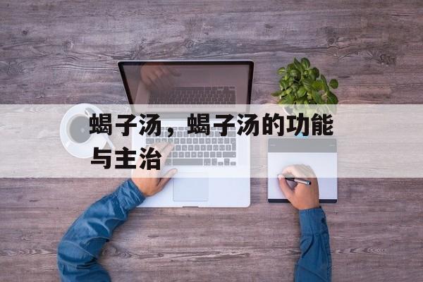 蝎子汤，蝎子汤的功能与主治-第1张图片-