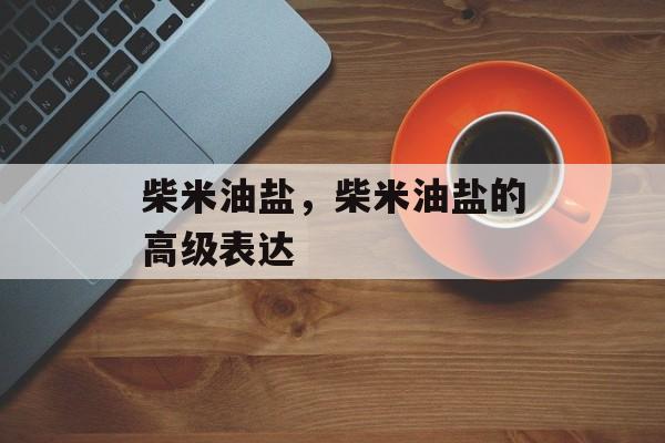 柴米油盐，柴米油盐的高级表达-第1张图片-