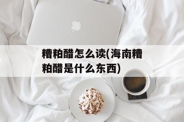 糟粕醋怎么读(海南糟粕醋是什么东西)-第1张图片-