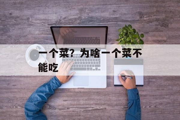 一个菜？为啥一个菜不能吃-第1张图片-