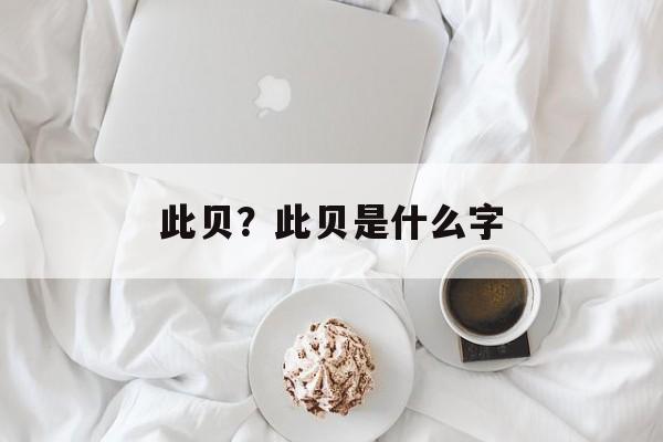 此贝？此贝是什么字-第1张图片-