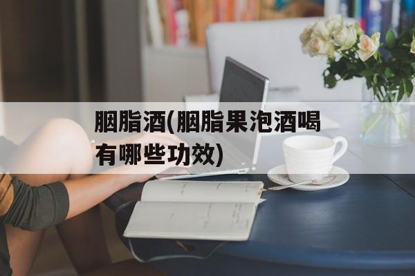 胭脂酒(胭脂果泡酒喝有哪些功效)-第1张图片-