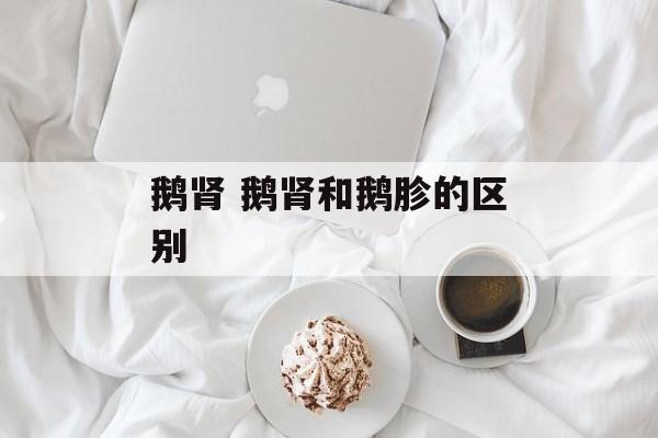 鹅肾 鹅肾和鹅胗的区别-第1张图片-