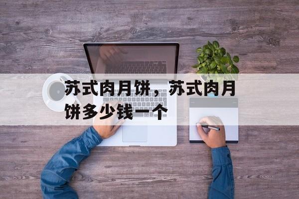苏式肉月饼，苏式肉月饼多少钱一个-第1张图片-