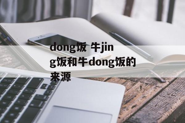 dong饭 牛jing饭和牛dong饭的来源-第1张图片-