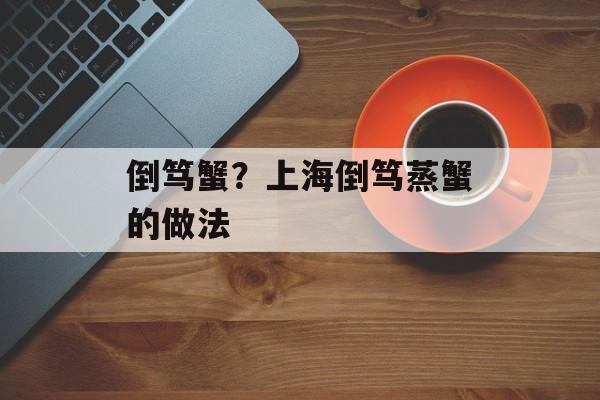 倒笃蟹？上海倒笃蒸蟹的做法-第1张图片-