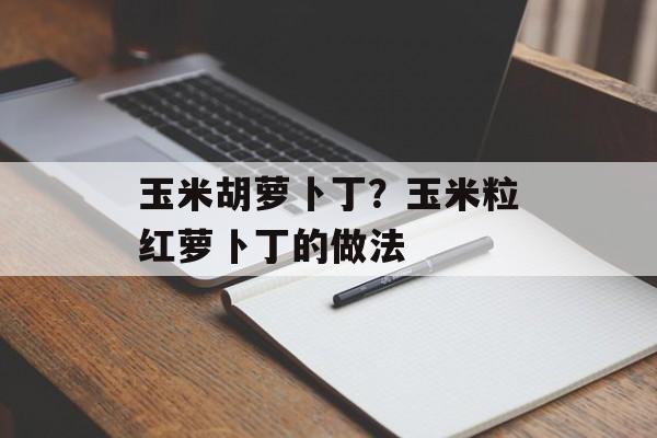 玉米胡萝卜丁？玉米粒红萝卜丁的做法-第1张图片-