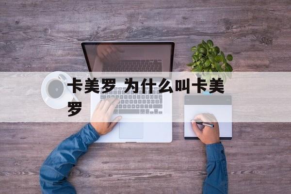 卡美罗 为什么叫卡美罗-第1张图片-