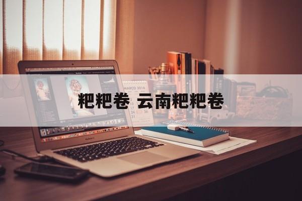 粑粑卷 云南粑粑卷-第1张图片-