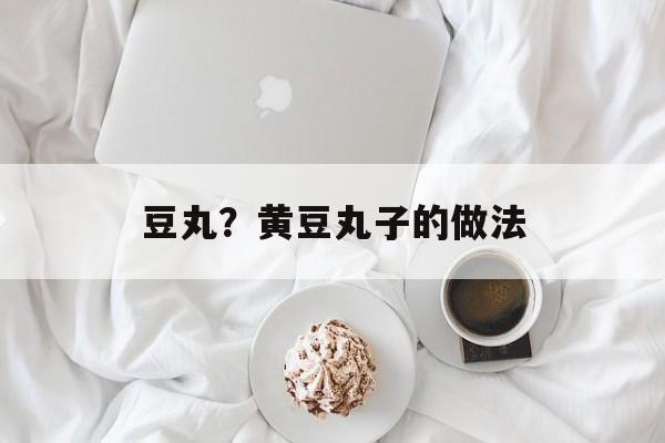 豆丸？黄豆丸子的做法-第1张图片-
