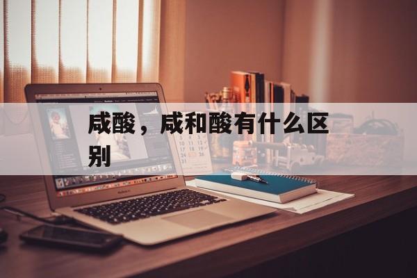 咸酸，咸和酸有什么区别-第1张图片-