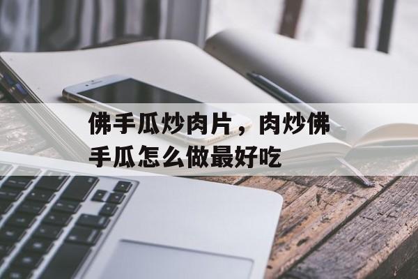 佛手瓜炒肉片，肉炒佛手瓜怎么做最好吃-第1张图片-